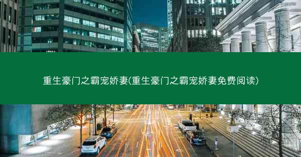 重生豪门之霸宠娇妻(重生豪门之霸宠娇妻免费阅读)