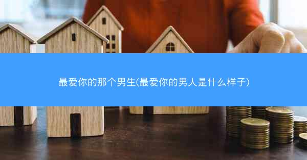 最爱你的那个男生(最爱你的男人是什么样子)