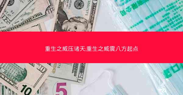 重生之威压诸天;重生之威震八方起点