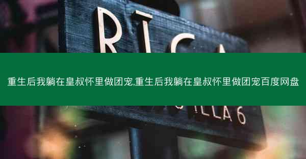 重生后我躺在皇叔怀里做团宠,重生后我躺在皇叔怀里做团宠百度网盘