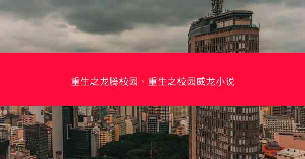 重生之龙腾校园、重生之校园威龙小说