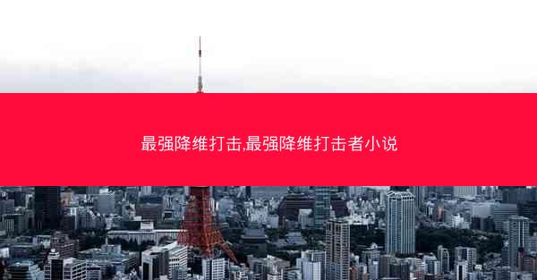 最强降维打击,最强降维打击者小说