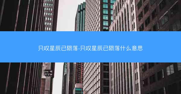 只叹星辰已陨落-只叹星辰已陨落什么意思
