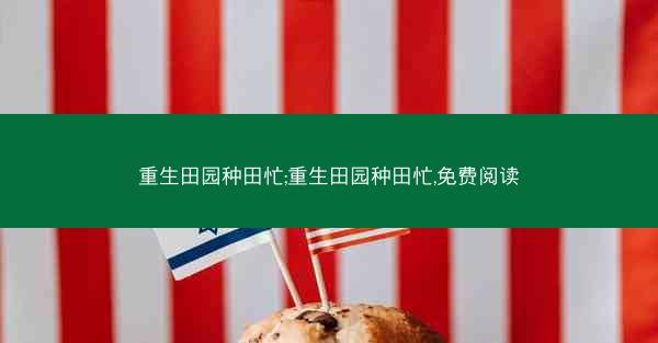 重生田园种田忙;重生田园种田忙,免费阅读