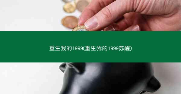 重生我的1999(重生我的1999苏醒)
