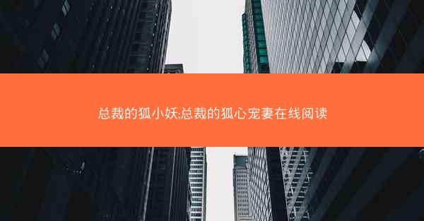 总裁的狐小妖;总裁的狐心宠妻在线阅读