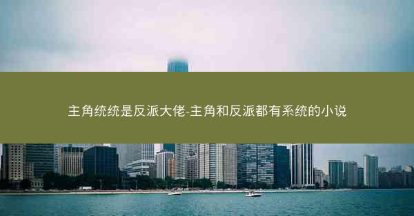 主角统统是反派大佬-主角和反派都有系统的小说