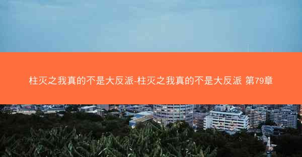 柱灭之我真的不是大反派-柱灭之我真的不是大反派 第79章