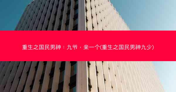 重生之国民男神：九爷，亲一个(重生之国民男神九少)