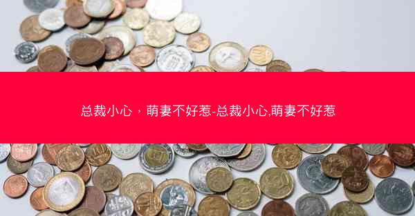 总裁小心，萌妻不好惹-总裁小心,萌妻不好惹