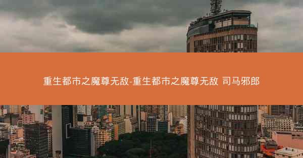 重生都市之魔尊无敌-重生都市之魔尊无敌 司马邪郎