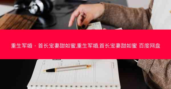 重生军婚，首长宠妻甜如蜜,重生军婚,首长宠妻甜如蜜 百度网盘