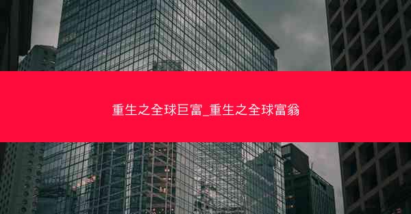 重生之全球巨富_重生之全球富翁