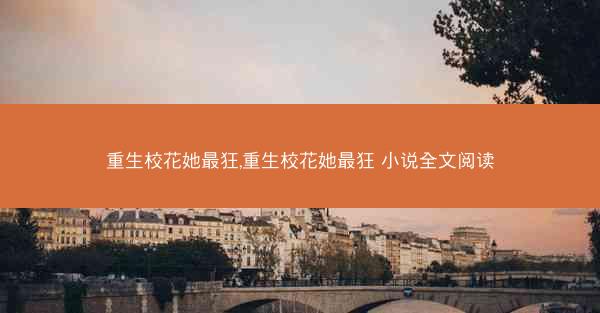 重生校花她最狂,重生校花她最狂 小说全文阅读