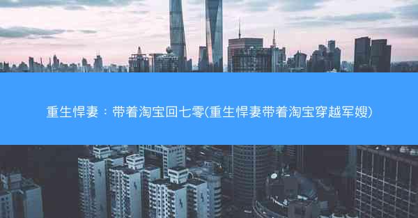 重生悍妻：带着淘宝回七零(重生悍妻带着淘宝穿越军嫂)