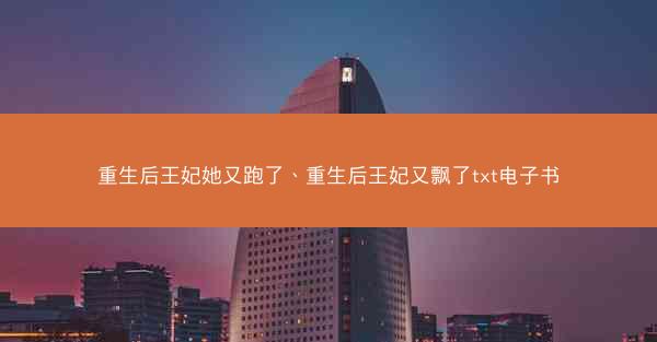 重生后王妃她又跑了、重生后王妃又飘了txt电子书