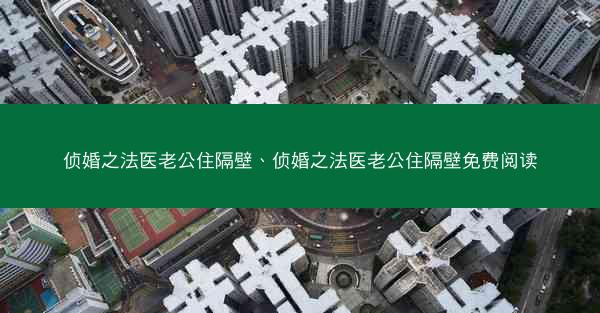 侦婚之法医老公住隔壁、侦婚之法医老公住隔壁免费阅读