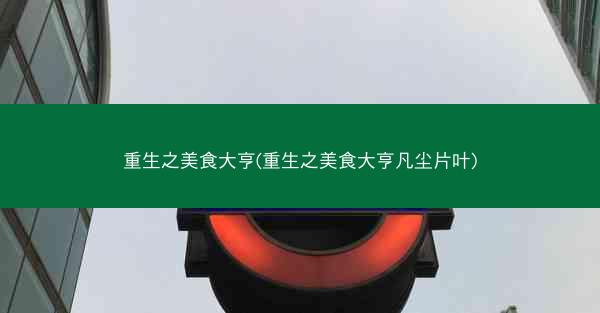 重生之美食大亨(重生之美食大亨凡尘片叶)