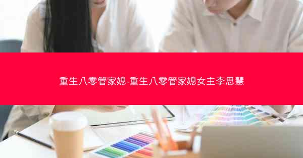 重生八零管家媳-重生八零管家媳女主李思慧