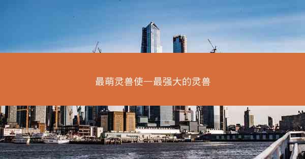 最萌灵兽使—最强大的灵兽