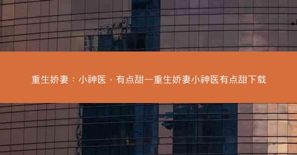 重生娇妻：小神医，有点甜—重生娇妻小神医有点甜下载