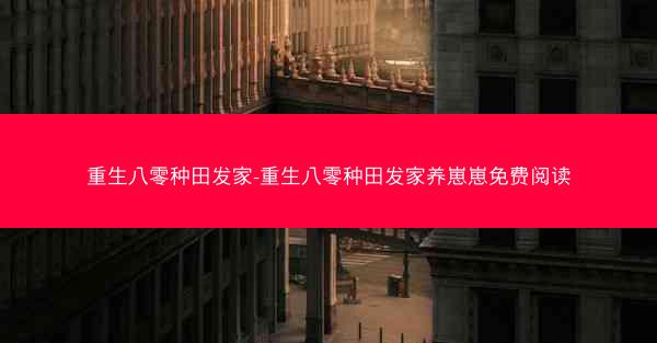 重生八零种田发家-重生八零种田发家养崽崽免费阅读
