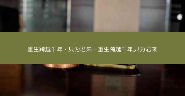 重生跨越千年，只为君来—重生跨越千年,只为君来