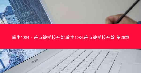 重生1984，差点被学校开除,重生1984,差点被学校开除 第26章