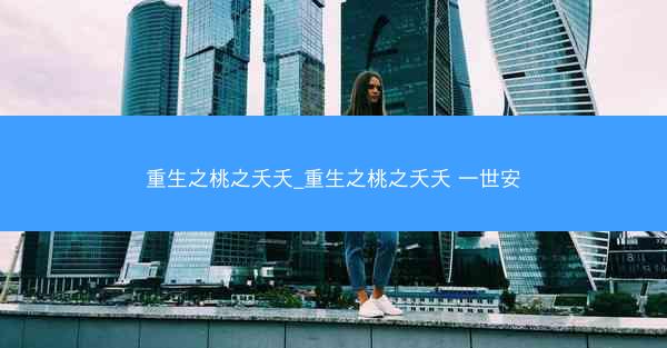 重生之桃之夭夭_重生之桃之夭夭 一世安