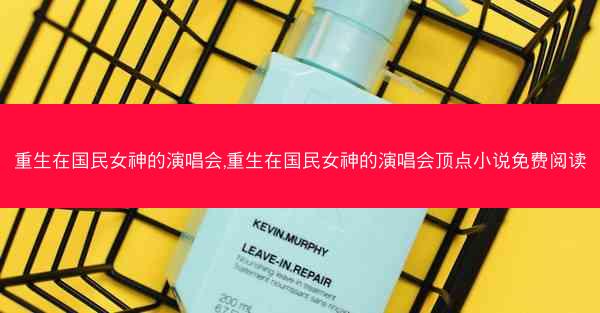 重生在国民女神的演唱会,重生在国民女神的演唱会顶点小说免费阅读