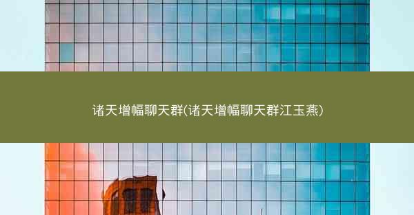 诸天增幅聊天群(诸天增幅聊天群江玉燕)