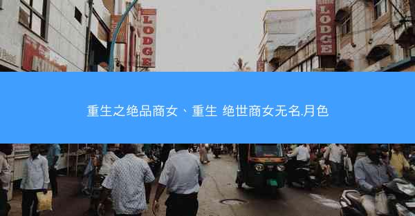 重生之绝品商女、重生 绝世商女无名.月色