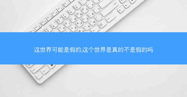 这世界可能是假的,这个世界是真的不是假的吗