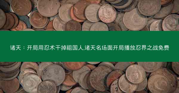 诸天：开局用忍术干掉祖国人,诸天名场面开局播放忍界之战免费