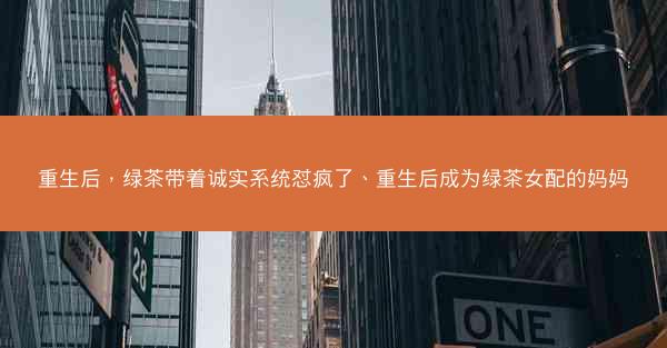 重生后，绿茶带着诚实系统怼疯了、重生后成为绿茶女配的妈妈