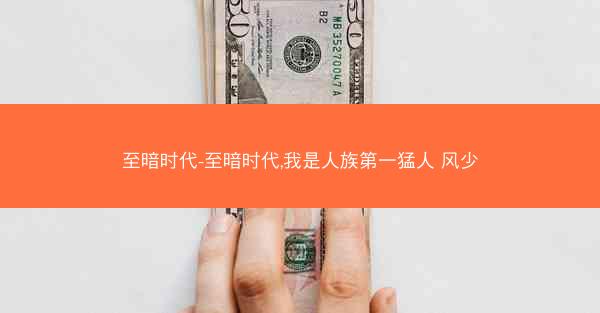 至暗时代-至暗时代,我是人族第一猛人 风少