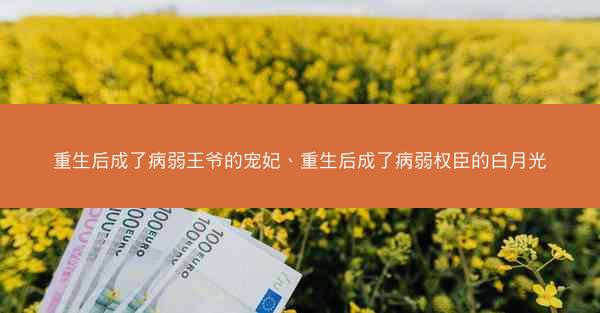 重生后成了病弱王爷的宠妃、重生后成了病弱权臣的白月光