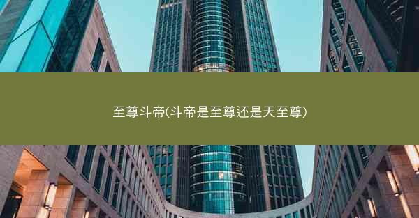 至尊斗帝(斗帝是至尊还是天至尊)