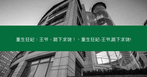重生狂妃：王爷，跪下求饶！、重生狂妃-王爷,跪下求饶!