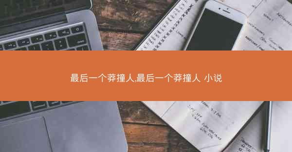 最后一个莽撞人,最后一个莽撞人 小说