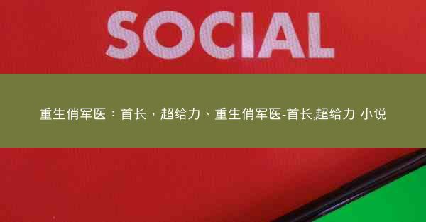 重生俏军医：首长，超给力、重生俏军医-首长,超给力 小说