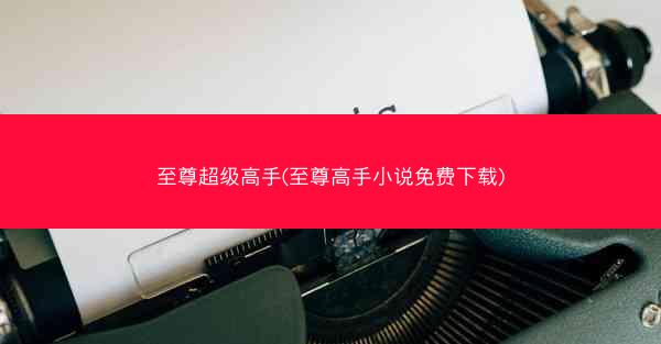 至尊超级高手(至尊高手小说免费下载)