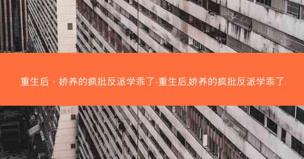 重生后，娇养的疯批反派学乖了-重生后,娇养的疯批反派学乖了