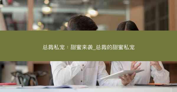 总裁私宠：甜蜜来袭_总裁的甜蜜私宠