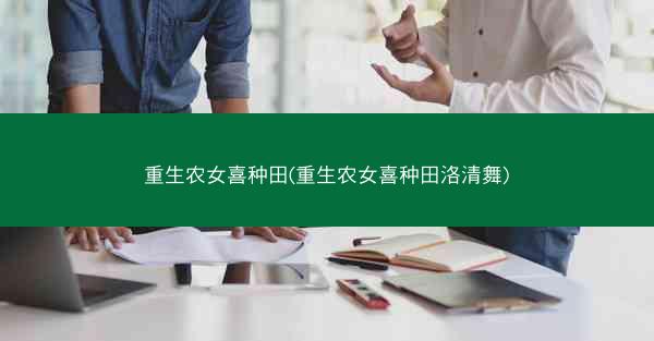 重生农女喜种田(重生农女喜种田洛清舞)