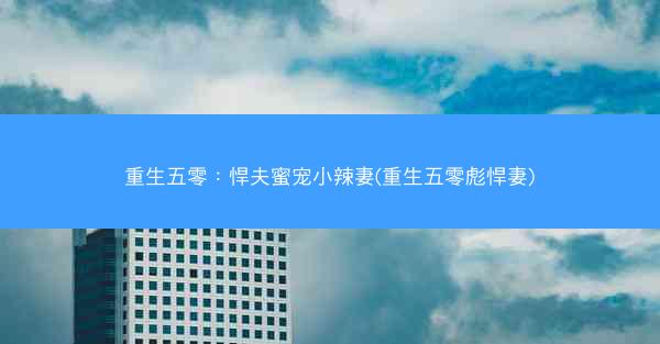 重生五零：悍夫蜜宠小辣妻(重生五零彪悍妻)