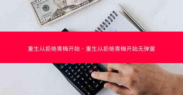 重生从拒绝青梅开始、重生从拒绝青梅开始无弹窗