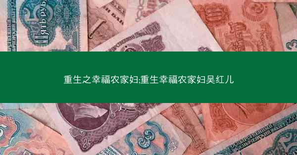 重生之幸福农家妇;重生幸福农家妇吴红儿