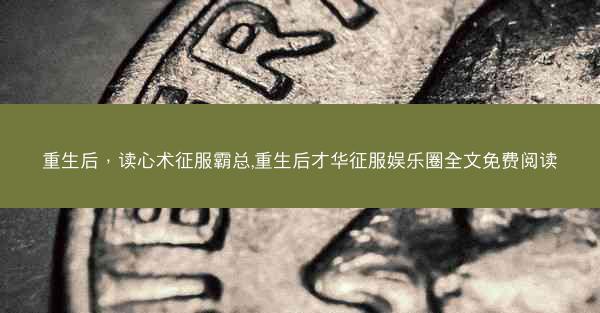 重生后，读心术征服霸总,重生后才华征服娱乐圈全文免费阅读