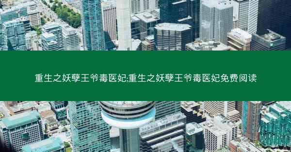 重生之妖孽王爷毒医妃;重生之妖孽王爷毒医妃免费阅读